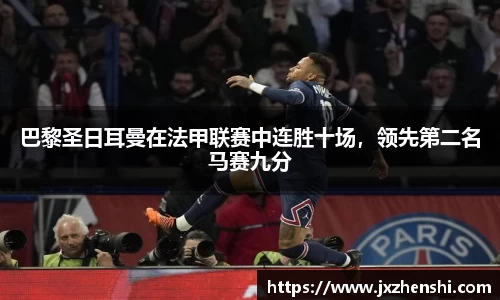 巴黎圣日耳曼在法甲联赛中连胜十场，领先第二名马赛九分