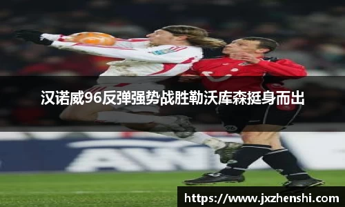 汉诺威96反弹强势战胜勒沃库森挺身而出