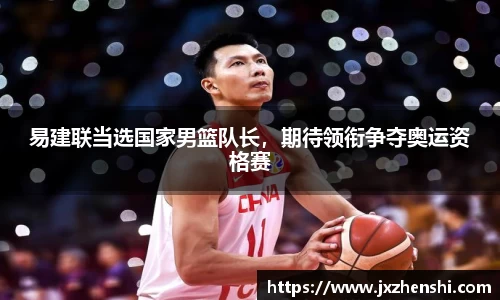 易建联当选国家男篮队长，期待领衔争夺奥运资格赛