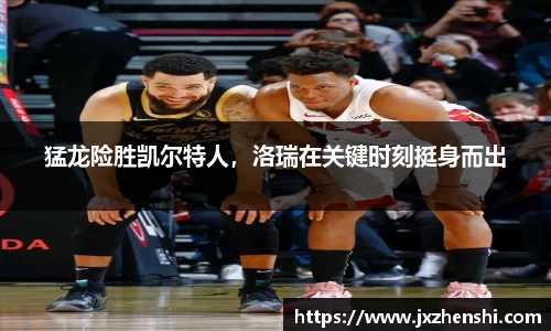 猛龙险胜凯尔特人，洛瑞在关键时刻挺身而出