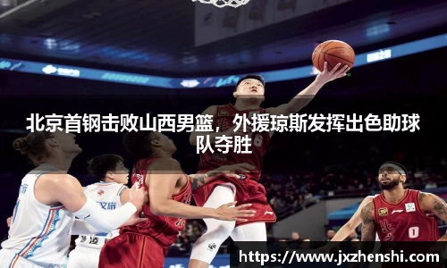 北京首钢击败山西男篮，外援琼斯发挥出色助球队夺胜